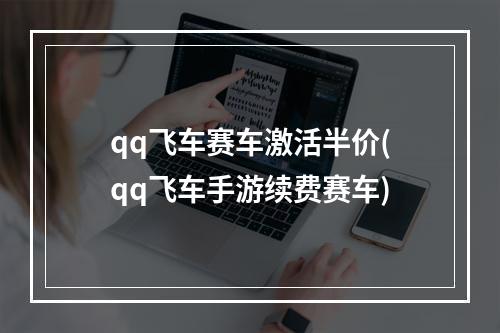 qq飞车赛车激活半价(qq飞车手游续费赛车)