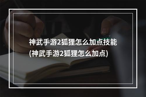 神武手游2狐狸怎么加点技能(神武手游2狐狸怎么加点)