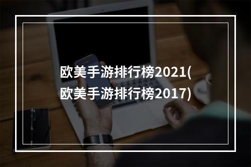 欧美手游排行榜2021(欧美手游排行榜2017)