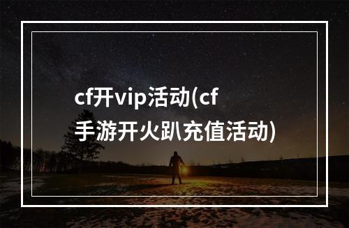 cf开vip活动(cf手游开火趴充值活动)