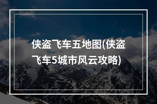 侠盗飞车五地图(侠盗飞车5城市风云攻略)