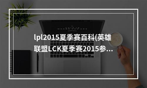 lpl2015夏季赛百科(英雄联盟LCK夏季赛2015参赛队伍和各战队选手一览)