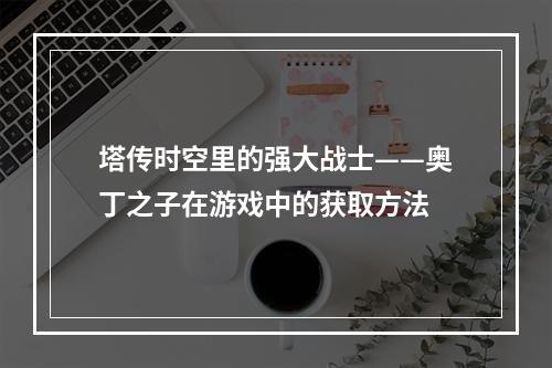 塔传时空里的强大战士——奥丁之子在游戏中的获取方法