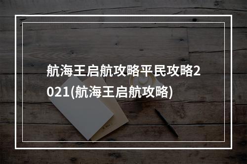 航海王启航攻略平民攻略2021(航海王启航攻略)