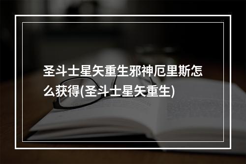 圣斗士星矢重生邪神厄里斯怎么获得(圣斗士星矢重生)