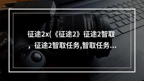 征途2x(《征途2》征途2智取，征途2智取任务,智取任务怎么做)