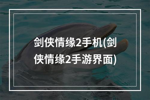 剑侠情缘2手机(剑侠情缘2手游界面)