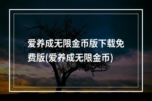 爱养成无限金币版下载免费版(爱养成无限金币)