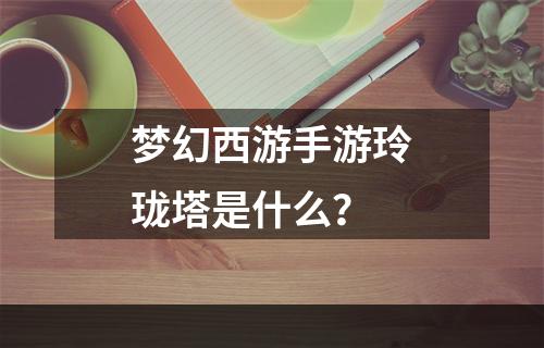 梦幻西游手游玲珑塔是什么？