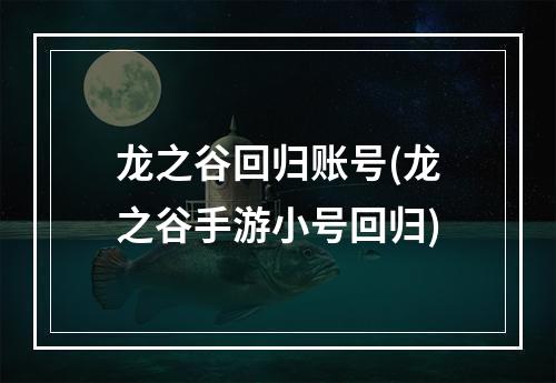 龙之谷回归账号(龙之谷手游小号回归)