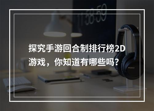 探究手游回合制排行榜2D游戏，你知道有哪些吗？