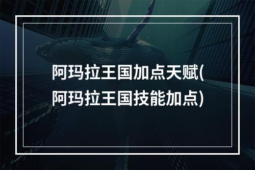 阿玛拉王国加点天赋(阿玛拉王国技能加点)