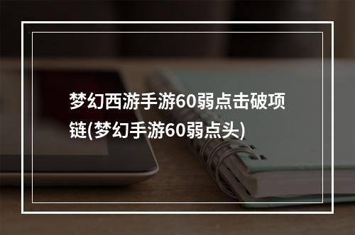 梦幻西游手游60弱点击破项链(梦幻手游60弱点头)