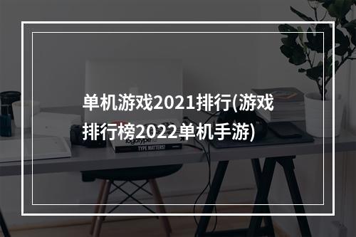 单机游戏2021排行(游戏排行榜2022单机手游)