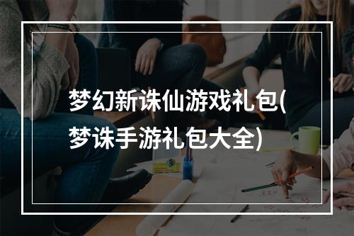 梦幻新诛仙游戏礼包(梦诛手游礼包大全)