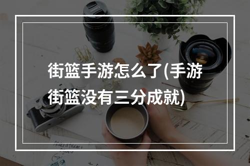 街篮手游怎么了(手游街篮没有三分成就)