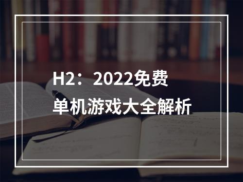 H2：2022免费单机游戏大全解析