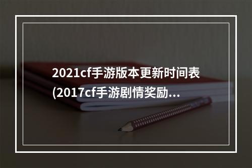 2021cf手游版本更新时间表(2017cf手游剧情奖励)