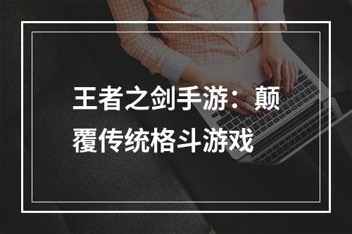 王者之剑手游：颠覆传统格斗游戏