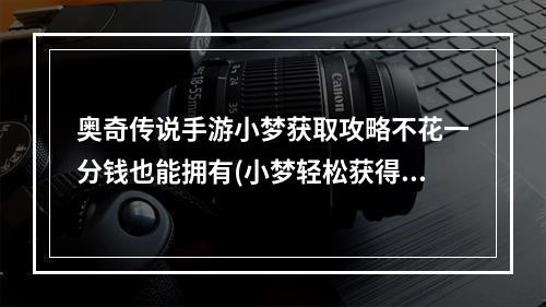 奥奇传说手游小梦获取攻略不花一分钱也能拥有(小梦轻松获得法，奥奇传说手游攻略揭秘)