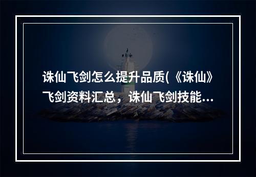 诛仙飞剑怎么提升品质(《诛仙》飞剑资料汇总，诛仙飞剑技能速度,飞剑技能轻入)