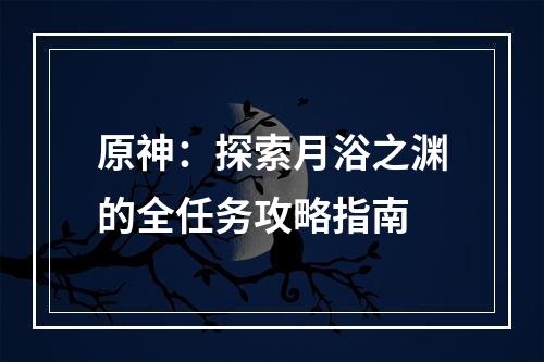 原神：探索月浴之渊的全任务攻略指南