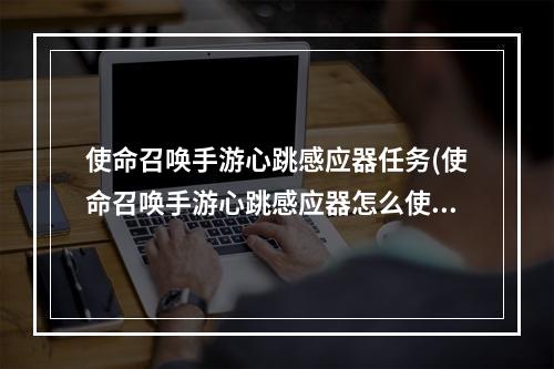 使命召唤手游心跳感应器任务(使命召唤手游心跳感应器怎么使用 战术道具心跳感应器)