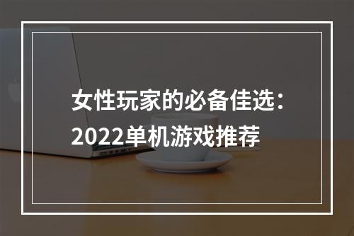 女性玩家的必备佳选：2022单机游戏推荐