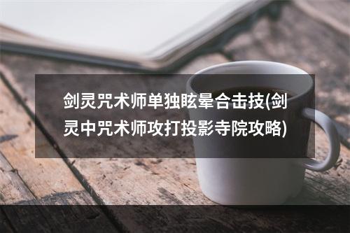 剑灵咒术师单独眩晕合击技(剑灵中咒术师攻打投影寺院攻略)