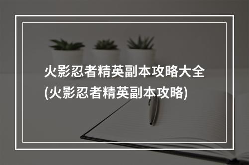 火影忍者精英副本攻略大全(火影忍者精英副本攻略)