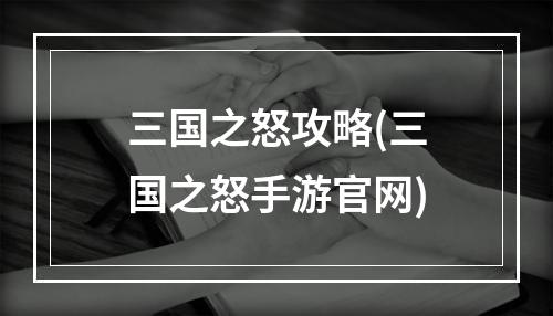 三国之怒攻略(三国之怒手游官网)