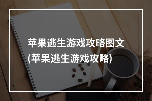 苹果逃生游戏攻略图文(苹果逃生游戏攻略)