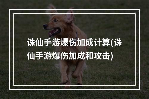 诛仙手游爆伤加成计算(诛仙手游爆伤加成和攻击)