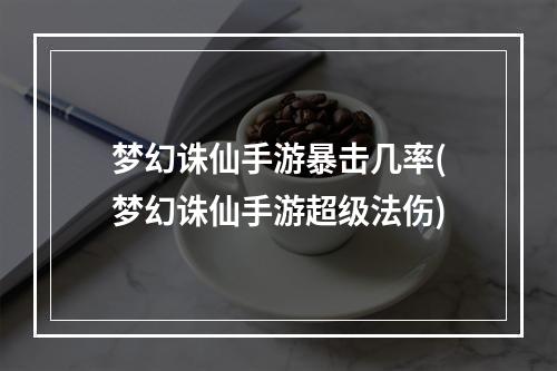 梦幻诛仙手游暴击几率(梦幻诛仙手游超级法伤)