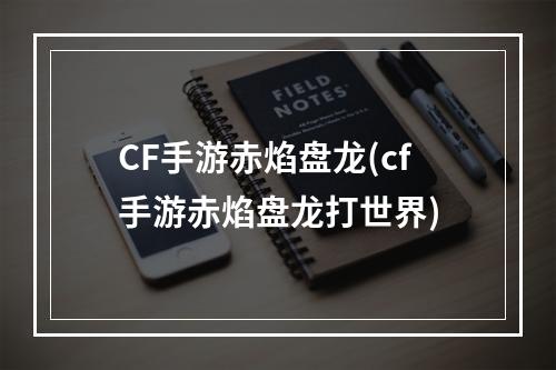 CF手游赤焰盘龙(cf手游赤焰盘龙打世界)