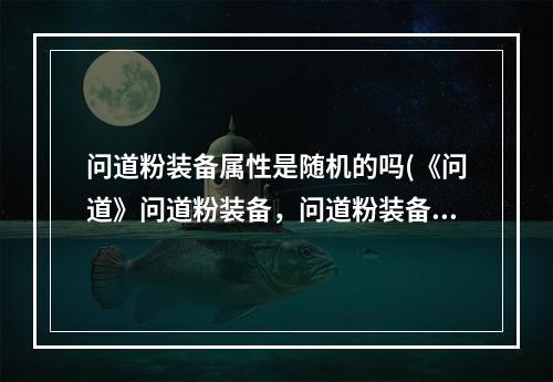 问道粉装备属性是随机的吗(《问道》问道粉装备，问道粉装备出属性,粉装备如何粉出)