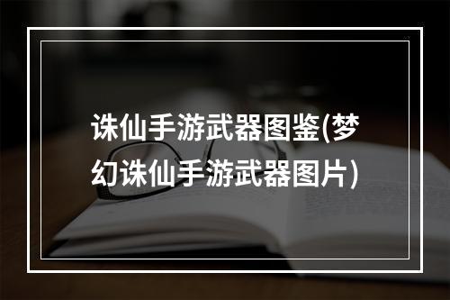 诛仙手游武器图鉴(梦幻诛仙手游武器图片)