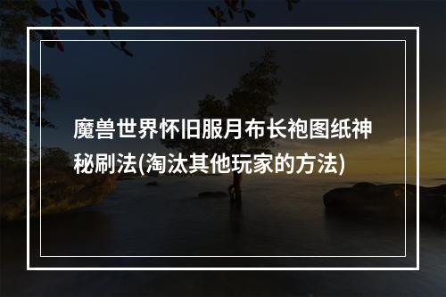 魔兽世界怀旧服月布长袍图纸神秘刷法(淘汰其他玩家的方法)