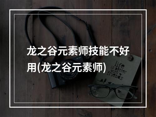 龙之谷元素师技能不好用(龙之谷元素师)