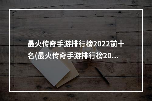 最火传奇手游排行榜2022前十名(最火传奇手游排行榜2019)