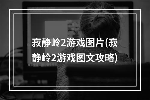 寂静岭2游戏图片(寂静岭2游戏图文攻略)