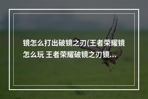 镜怎么打出破镜之刃(王者荣耀镜怎么玩 王者荣耀破镜之刃镜玩法攻略)