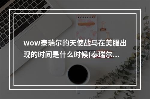 wow泰瑞尔的天使战马在美服出现的时间是什么时候(泰瑞尔的天使战马)