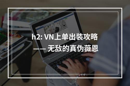 h2: VN上单出装攻略 —— 无敌的真伪薇恩