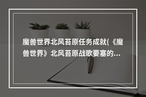 魔兽世界北风苔原任务成就(《魔兽世界》北风苔原战歌要塞的防御任务攻略 魔兽世界)