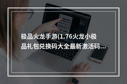 极品火龙手游(1.76火龙小极品礼包兑换码大全最新激活码获取)