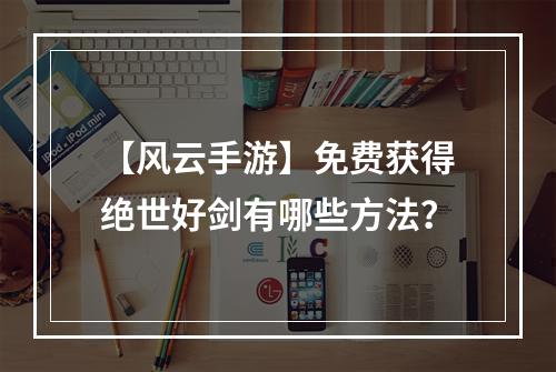 【风云手游】免费获得绝世好剑有哪些方法？