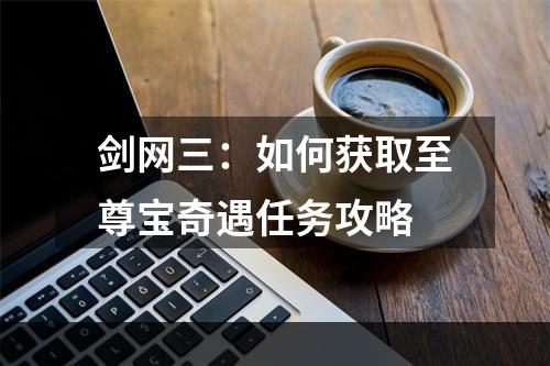 剑网三：如何获取至尊宝奇遇任务攻略