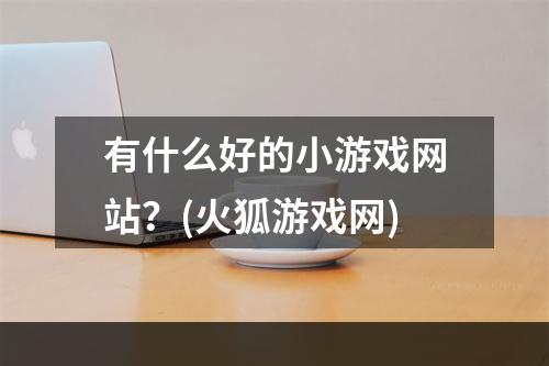 有什么好的小游戏网站？(火狐游戏网)