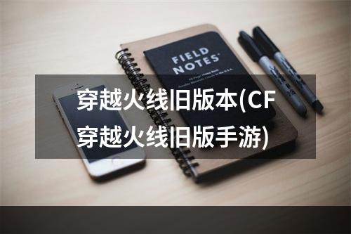 穿越火线旧版本(CF穿越火线旧版手游)